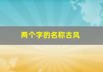 两个字的名称古风,两个字的好名字古风