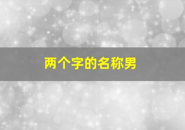 两个字的名称男,两个字的名称男生谦虚