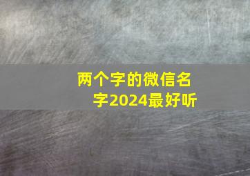 两个字的微信名字2024最好听,2024年微信名2个字