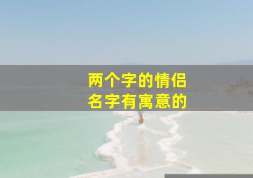 两个字的情侣名字有寓意的,两个字情侣名字配对有诗意