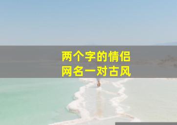 两个字的情侣网名一对古风,两个字的古风情侣名