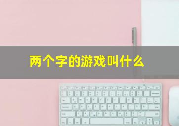 两个字的游戏叫什么,两个字的游戏有哪些?