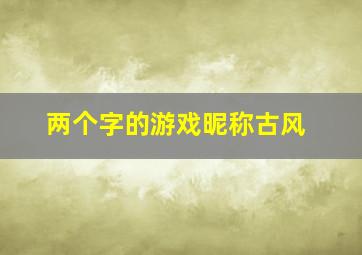 两个字的游戏昵称古风,两个字的游戏昵称古风男