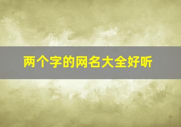 两个字的网名大全好听,两个字的好听网名