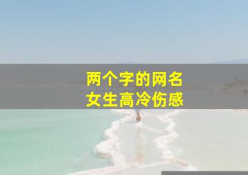 两个字的网名女生高冷伤感,女生高冷网名两个字的有哪些