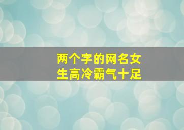 两个字的网名女生高冷霸气十足,好听的qq昵称女生高冷霸气超霸气高冷网名女两个字简约