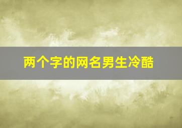 两个字的网名男生冷酷