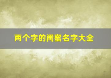 两个字的闺蜜名字大全,两个字好听的闺蜜名