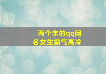 两个字的qq网名女生霸气高冷,两个字的qq网名女生霸气高冷