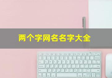 两个字网名名字大全,两个字网名大全2024最新版的