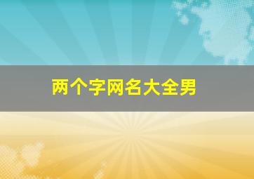 两个字网名大全男,两个字网名大全男成熟稳重