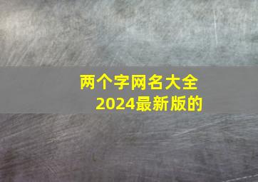 两个字网名大全2024最新版的,2024两个字网名