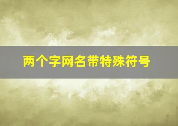 两个字网名带特殊符号,两个字网名带特殊符号霸气