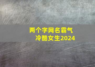 两个字网名霸气冷酷女生2024,2024年2个字网名女