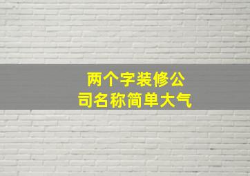 两个字装修公司名称简单大气,两个字的装修公司名称