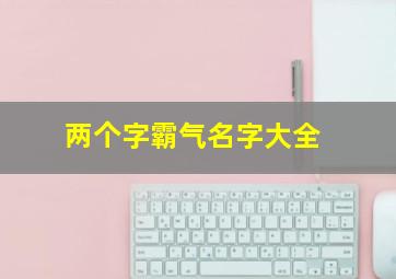 两个字霸气名字大全,两个字的霸气名称