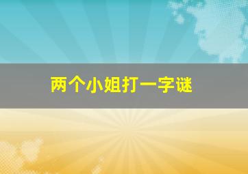 两个小姐打一字谜,二个小姐是什么字