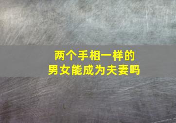 两个手相一样的男女能成为夫妻吗,两个手相一样的人