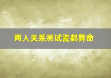 两人关系测试瓷都算命,两人关系测试