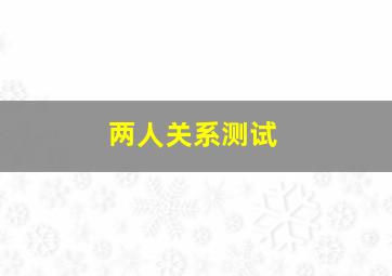 两人关系测试,两人关系测试生日配对