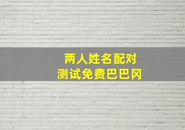 两人姓名配对测试免费巴巴冈,俩人姓名测试