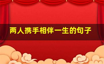 两人携手相伴一生的句子,关于两人携手一生的句子