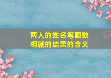 两人的姓名笔画数相减的结果的含义,两个人的名字笔画相减等于0的概率有多少