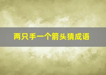 两只手一个箭头猜成语,一双手一个双箭头是什么成语