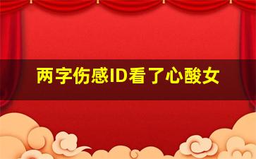 两字伤感ID看了心酸女,伤感让人看了心酸想哭的网名有哪些