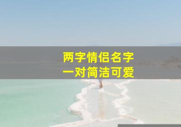 两字情侣名字一对简洁可爱,两字情侣名好听