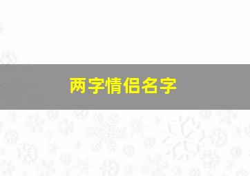 两字情侣名字,两字情侣名字超甜一对好听