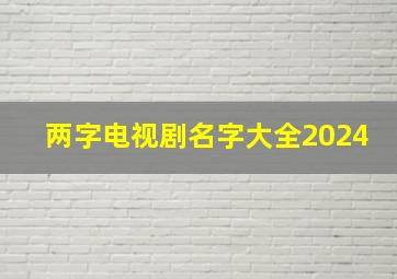 两字电视剧名字大全2024,两字电视剧名字大全