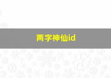 两字神仙id,两个字的神仙id