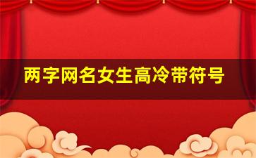 两字网名女生高冷带符号,两字女生网名简单干净加漂亮符号