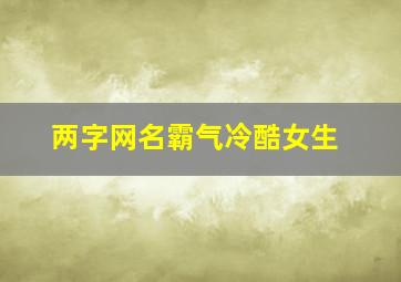 两字网名霸气冷酷女生,2个字霸气女生网名