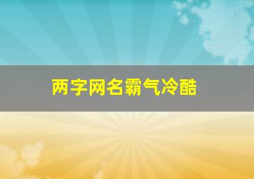 两字网名霸气冷酷,两字网名霸气冷酷男