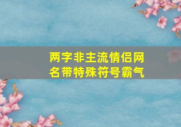 两字非主流情侣网名带特殊符号霸气,两个字非主流