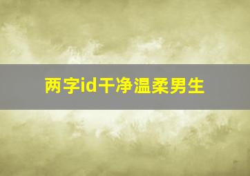 两字id干净温柔男生,游戏id昵称干净简约男简单干净的游戏名字推荐