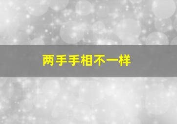 两手手相不一样,两只手的手相不一致