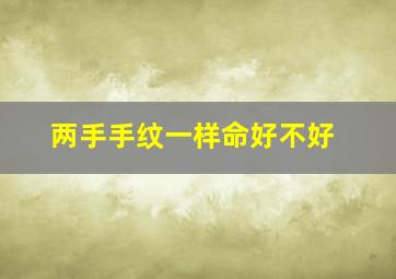 两手手纹一样命好不好,手相看命运：看你手纹是好是坏