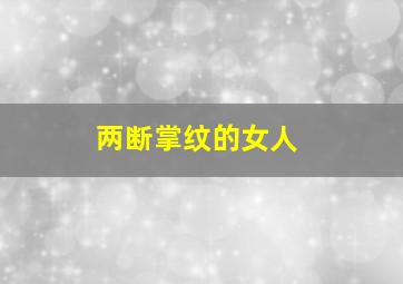 两断掌纹的女人,女人断掌纹好吗命运如何