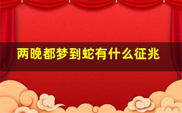 两晚都梦到蛇有什么征兆,两个晚上都梦见蛇是怎么回事