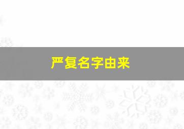 严复名字由来,严复的简介