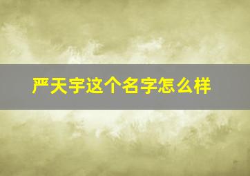 严天宇这个名字怎么样,严天宇这个名字怎么样男孩