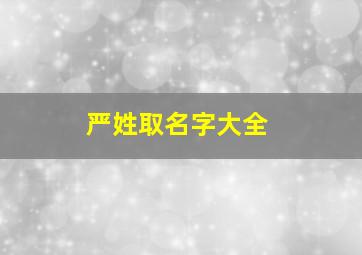 严姓取名字大全,严姓取什么名字好