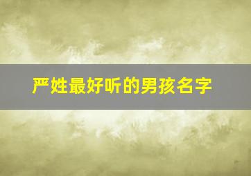 严姓最好听的男孩名字,严姓最好听的男孩名字两个字