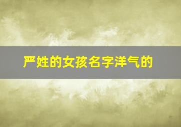 严姓的女孩名字洋气的,严姓女孩取名100分有哪些?