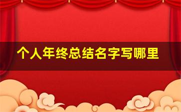 个人年终总结名字写哪里,年终工作总结名字写在哪里