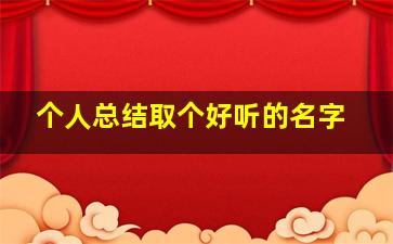 个人总结取个好听的名字,好听的个人总结题目