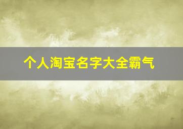 个人淘宝名字大全霸气,给自己的淘宝取个名字